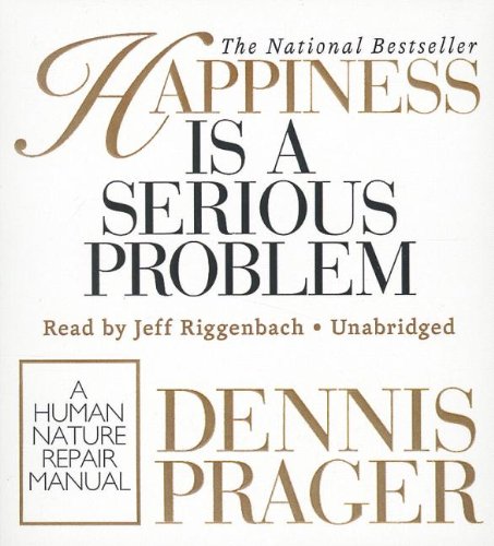 Happiness Is A Serious Problem: A Human Nature Repair Manual by Dennis Prager