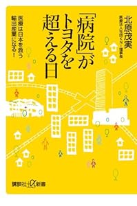 「病院」がトヨタを超える日　医療は日本を救う輸出産業になる！ (講談社プラスアルファ新書)