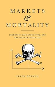 Markets and Mortality: Economics, Dangerous Work, and the Value of Human Life by Peter Dorman