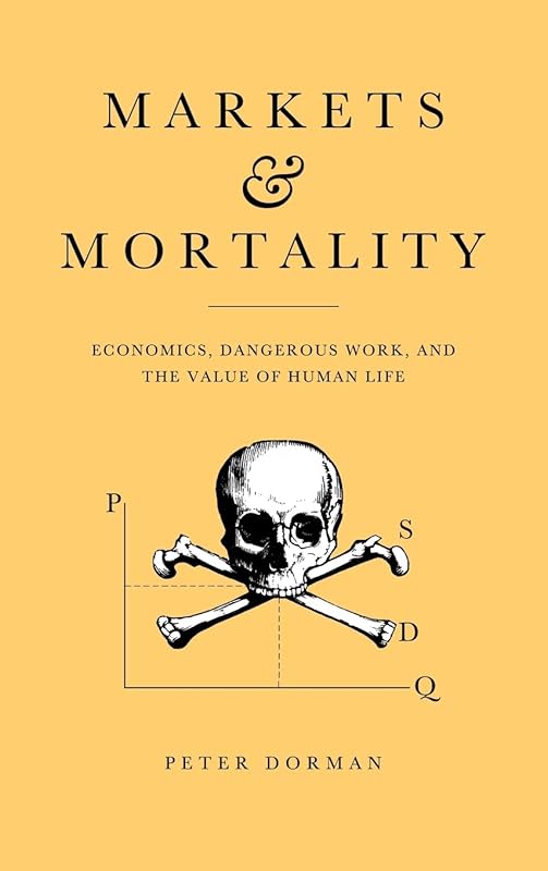 Markets and Mortality: Economics, Dangerous Work, and the Value of Human Life by Peter Dorman