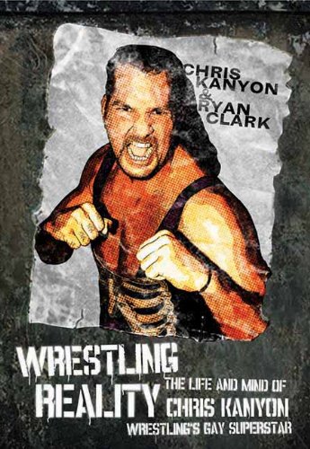 Wrestling Reality: The Life and Mind of Chris Kanyon, Wrestling's Gay Superstar by Ryan Clark