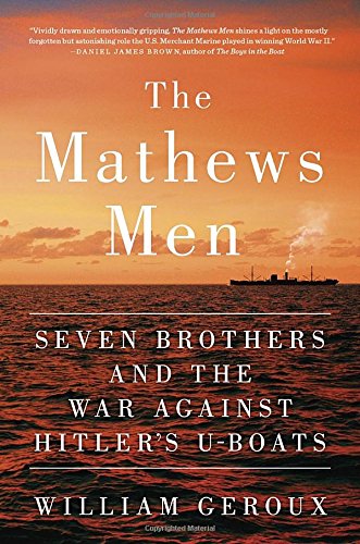 The Mathews Men: Seven Brothers and the War Against Hitler's U-boats by William Geroux