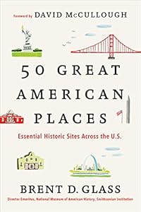50 Great American Places: Essential Historic Sites Across the U.S. by by Brent D. Glass and David McCullough