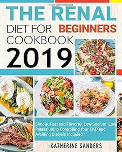 The Renal Diet Cookbook for Beginners 2019: Only Low Sodium, Low Potassium and Easy-to-follow Recipes to Control Your Kidney Disease(CKD) and Avoid Dialysis by Katherine Sanders