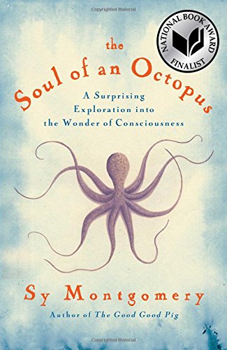The Soul of an Octopus: A Surprising Exploration into the Wonder of Consciousness by Sy Montgomery