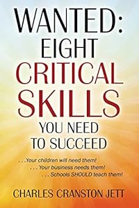 WANTED: Eight Critical Skills You Need To Succeed. . . Your children will need them!. . . Your business needs them!. . . Schools SHOULD teach them! by Charles Cranston Jett