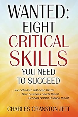 WANTED: Eight Critical Skills You Need To Succeed. . . Your children will need them!. . . Your business needs them!. . . Schools SHOULD teach them!