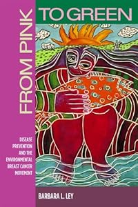 From Pink to Green: Disease Prevention and the Environmental Breast Cancer Movement (Critical Issues in Health and Medicine) by Barbara L. Ley