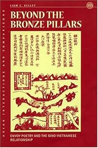 Beyond The Bronze Pillars: Envoy Poetry And The Sino-Vietnamese Relationship (Asian Interactions and Comparisons) (Asian Interactions and Comparisons, 2) by Liam C. Kelley