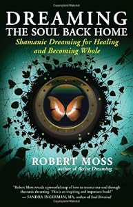 Dreaming the Soul Back Home: Shamanic Dreaming for Healing and Becoming Whole