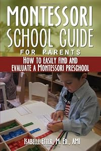 The Montessori School Guide for Parents: How to easily find and evaluate a Montessori Preschool by Ms Isabelle Etter  ,