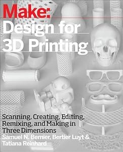 Make: Design for 3D Printing: Scanning, Creating, Editing, Remixing, and Making in Three Dimensions by Bertier Luyt