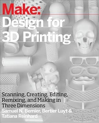 Make: Design for 3D Printing: Scanning, Creating, Editing, Remixing, and Making in Three Dimensions
