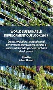 WORLD SUSTAINABLE DEVELOPMENT OUTLOOK 2017: Digital revolution, smart cities and performance improvement towards a sustainable knowledgebased ... SUSTAINABLE DEVELOPMENT OUTLOOK Book Series)