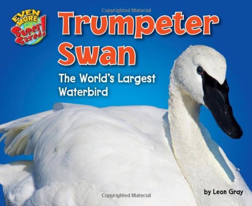 Trumpeter Swan: The World's Largest Waterbird by Leon Gray