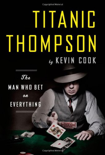 Titanic Thompson: The Man Who Bet on Everything by Kevin Cook
