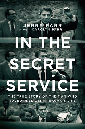 In the Secret Service: The True Story of the Man Who Saved President Reagan's Life by Jerry Parr
