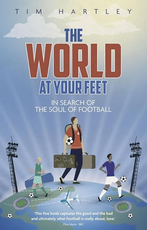 The World at Your Feet: In Search of the Meaning of Football by Tim Hartley