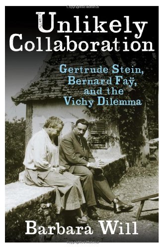 Unlikely Collaboration: Gertrude Stein, Bernard Fa&yuml;, and the Vichy Dilemma by Barbara Will