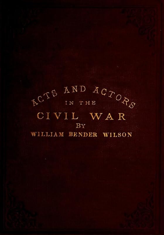 A Few Acts and Actors in the Tragedy of the Civil War in the United States by William Bender Wilson