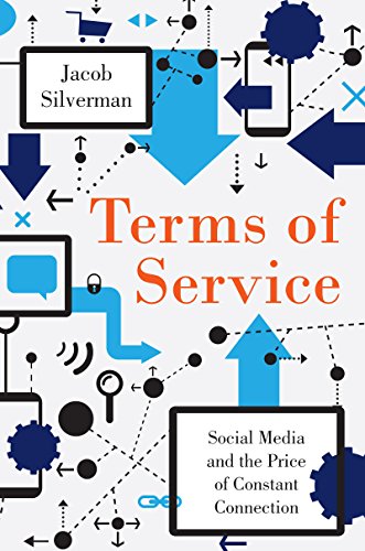 Terms of Service: Social Media and the Price of Constant Connection by Jacob Silverman