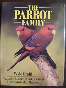 The Parrot Family: Parakeets, Budgerigars, Cockatiels, Lovebirds, Lories, Macaws