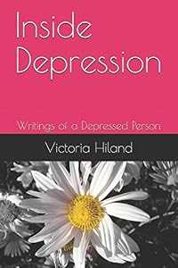 Inside Depression: Writings of a Depressed Person by Victoria Hiland