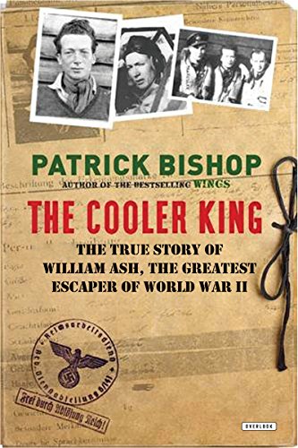 The Cooler King: The True Story of William Ash, the Greatest Escaper of World War II by Patrick Bishop