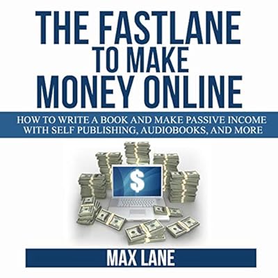 The Fastlane to Make Money Online: How to Write a Book and Make Passive Income with Self Publishing, Audiobooks, and More
