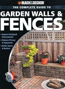 Black & Decker The Complete Guide to Garden Walls & Fences: *Improve Backyard Environments *Enhance Privacy & Enjoyment *Define Space & Borders (Black & Decker Complete Guide)