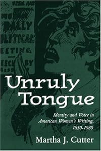 Unruly Tongue: Identity and Voice in American Women's Writing, 1850-1930 by by Martha J. Cutter