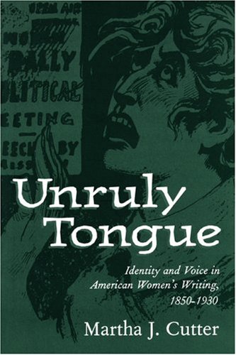Unruly Tongue: Identity and Voice in American Women's Writing, 1850-1930 by by Martha J. Cutter