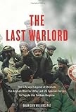 The Last Warlord: The Life and Legend of Dostum, the Afghan Warrior Who Led US Special Forces to Topple the Taliban Regime
