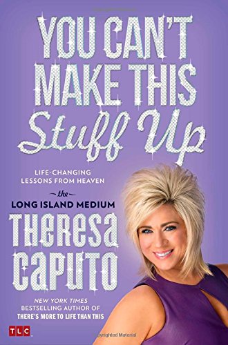 You Can't Make This Stuff Up: Life-Changing Lessons from Heaven by Theresa Caputo