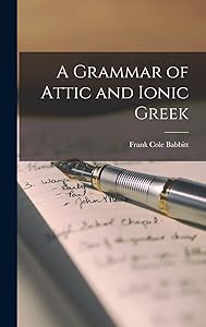 A Grammar of Attic and Ionic Greek by Frank Cole Babbitt