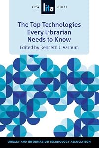 The Top Technologies Every Librarian Needs to Know: A LITA Guide by Kenneth J. Varnum  (Author, Editor)