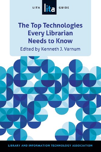 The Top Technologies Every Librarian Needs to Know: A LITA Guide by Kenneth J. Varnum  (Author, Editor)