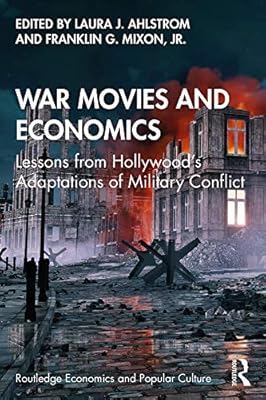 War Movies and Economics: Lessons from Hollywood’s Adaptations of Military Conflict (Routledge Economics and Popular Culture Series)