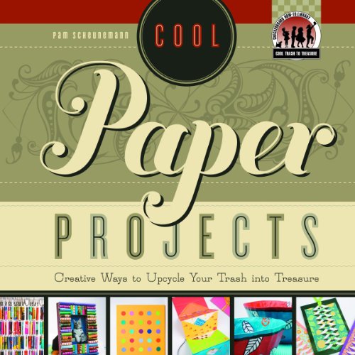 Cool Paper Projects: Creative Ways to Upcycle Your Trash Into Treasure by Pam Scheunemann