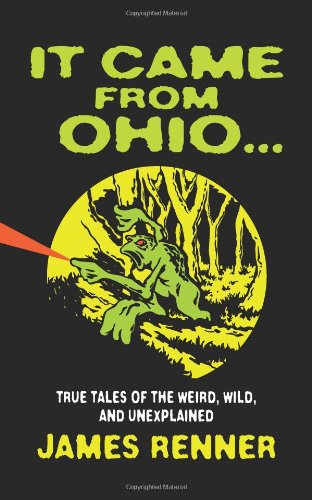 It Came from Ohio: True Tales of the Weird, Wild, and Unexplained by James Renner