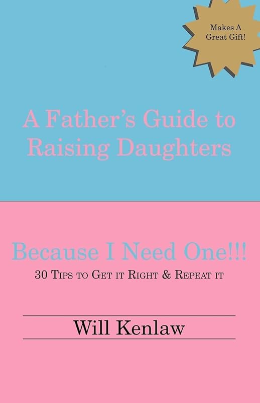 A Father's Guide to Raising Daughters: Because I Need One! by Will Kenlaw