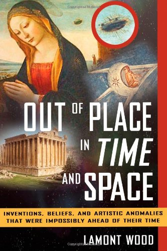 Out of place in time and space : inventions, beliefs, and artistic anomalies that were impossibly ahead of their time by Lamont Wood