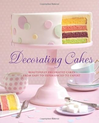 Decorating Cakes: Beautifully Decorated Cakes from Easy to Experienced to Expert
