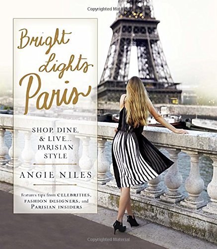 Bright Lights Paris: Shop, Dine & Live...Parisian Style by Angie Niles