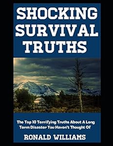 Shocking Survival Truths: The Top 10 Terrifying Truths About A Long Term Disaster You Haven't Thought Of by Ronald Williams
