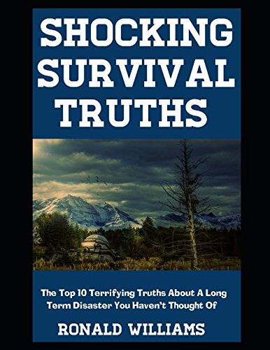 Shocking Survival Truths: The Top 10 Terrifying Truths About A Long Term Disaster You Haven't Thought Of by Ronald Williams