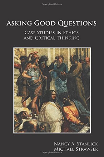 Asking Good Questions: Case Studies in Ethics and Critical Thinking by Nancy A. Stanlick Ph.D
