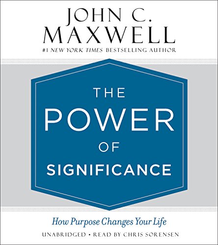 The Power of Significance: How Purpose Changes Your Life by John C Maxwell