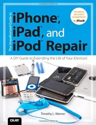 The Unauthorized Guide to iPhone, iPad, and iPod Repair: A DIY Guide to Extending the Life of Your iDevices!