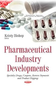 Pharmaceutical Industry Developments: Specialty Drugs, Coupons, Reverse Payments and Product Hopping (Pharmacology - Research, Safety Testing and Regulation) by Kristy Bishop